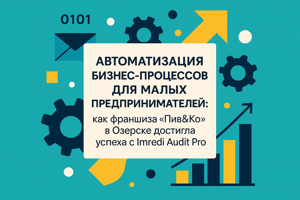 Как малому бизнесу достичь успеха? Узнайте, как франшиза «Пив&Ко» оптимизировала процессы с помощью Imredi Audit Pro!