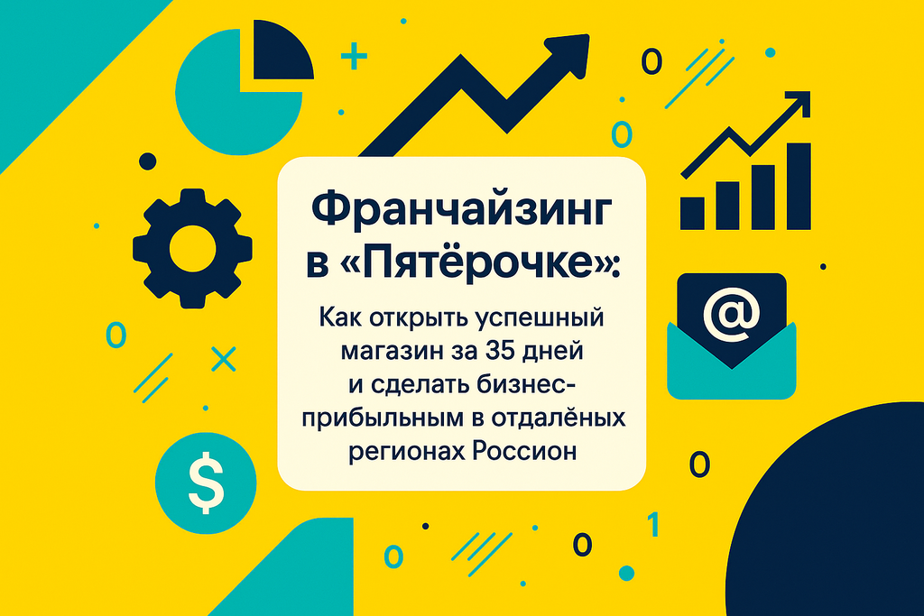 Ищете успешные стратегии в франчайзинге? Узнайте, как «Пятёрочка» увеличивает сеть магазинов и привлекает новых партнёров!