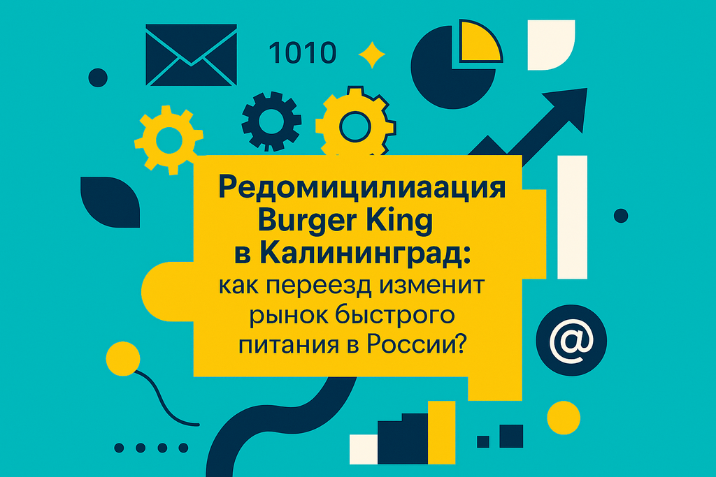 Как редомициляция Burger King в Калининград изменит рынок фастфуда? Узнайте о новых возможностях и стратегиях компании на российском рынке!